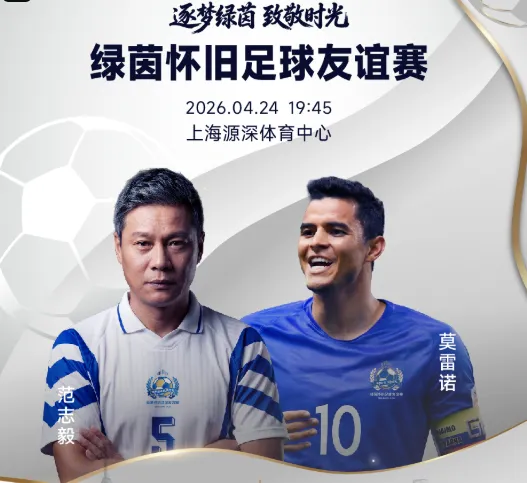 官方：绿茵怀旧友谊赛售票，范志毅、莫雷诺、谢晖等参赛